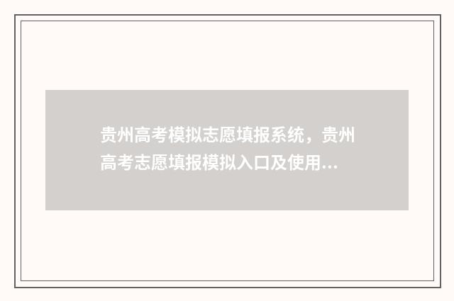 贵州高考模拟志愿填报系统，贵州高考志愿填报模拟入口及使用指南 贵州高考模拟志愿填报系统入口