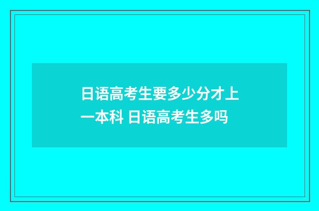 日语高考生要多少分才上一本科 日语高考生多吗