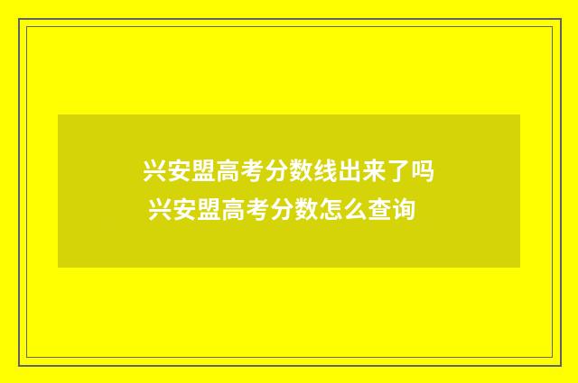 兴安盟高考分数线出来了吗 兴安盟高考分数怎么查询