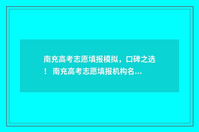 南充高考志愿填报模拟，口碑之选！ 南充高考志愿填报机构名称