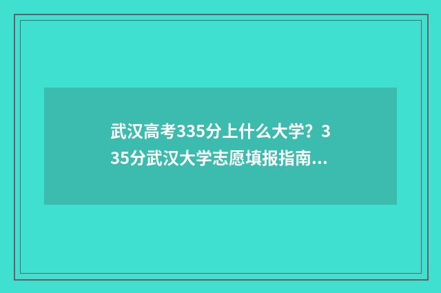 武汉高考335分上什么大学？335分武汉大学志愿填报指南 武汉高考534分能上一本吗