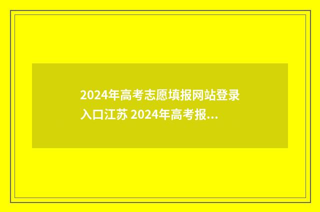 2024年高考志愿填报网站登录入口江苏 2024年高考报志愿指南