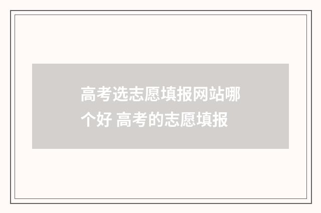 高考选志愿填报网站哪个好 高考的志愿填报