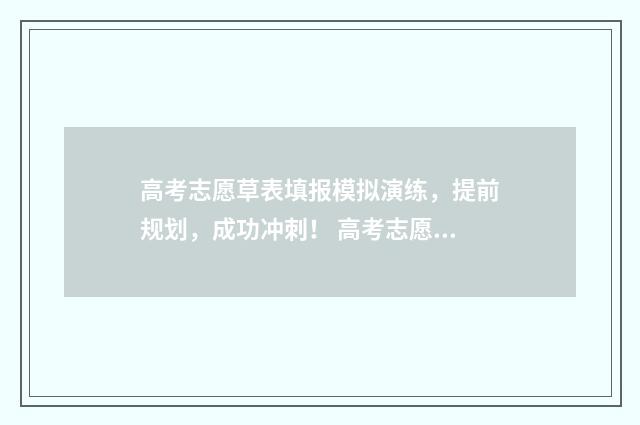 高考志愿草表填报模拟演练，提前规划，成功冲刺！ 高考志愿草表填写