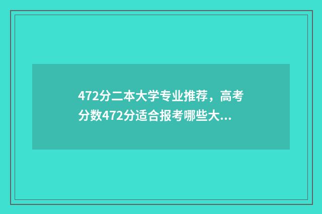 472分二本大学专业推荐，高考分数472分适合报考哪些大学专业 428分二本类好大学