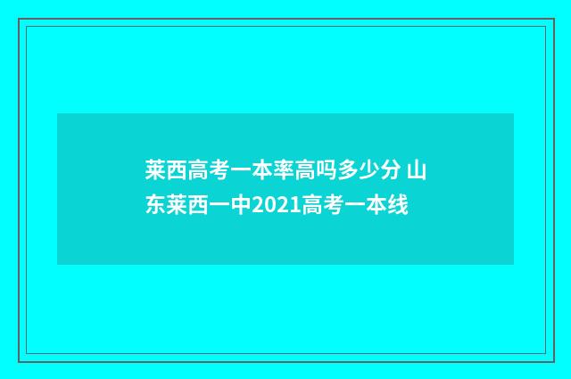 莱西高考一本率高吗多少分 山东莱西一中2021高考一本线