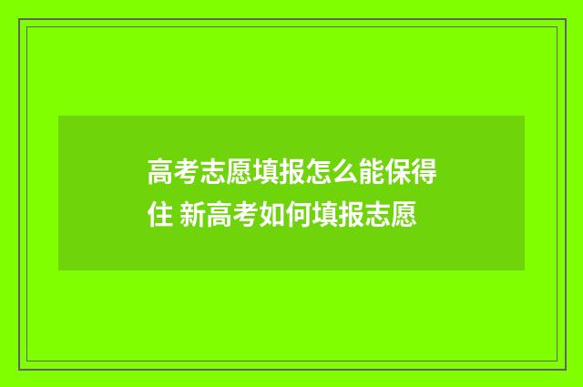 高考志愿填报怎么能保得住 新高考如何填报志愿
