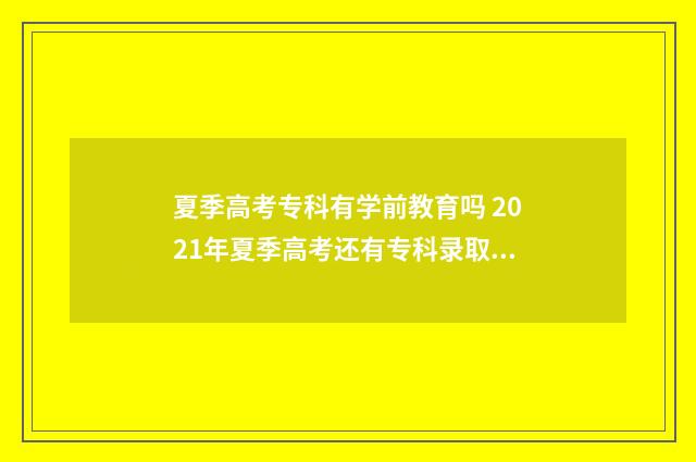夏季高考专科有学前教育吗 2021年夏季高考还有专科录取吗?