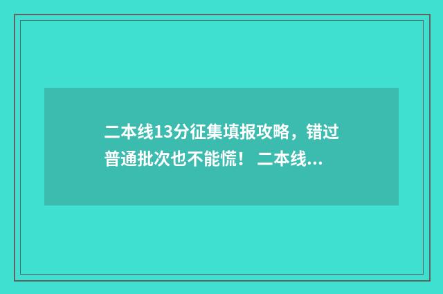 二本线13分征集填报攻略，错过普通批次也不能慌！ 二本线多少分?