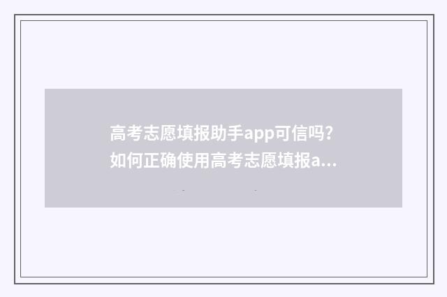 高考志愿填报助手app可信吗？如何正确使用高考志愿填报app？ 高考志愿填报助手