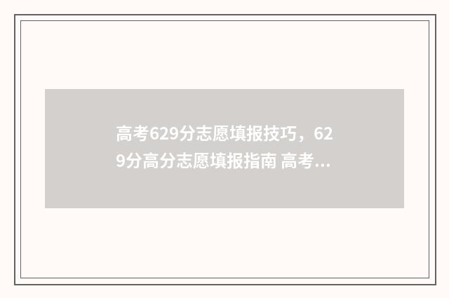 高考629分志愿填报技巧，629分高分志愿填报指南 高考分数629