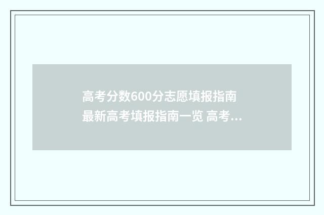 高考分数600分志愿填报指南 最新高考填报指南一览 高考600分以上是什么概念