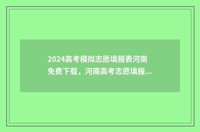 2024高考模拟志愿填报表河南免费下载,河南高考志愿填报时间及注意事项 2024高考模拟志愿填报怎么填