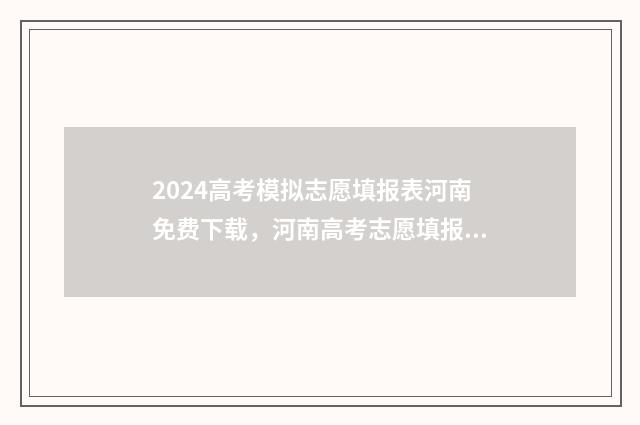 2024高考模拟志愿填报表河南免费下载,河南高考志愿填报时间及注意事项 2024高考模拟志愿填报怎么填