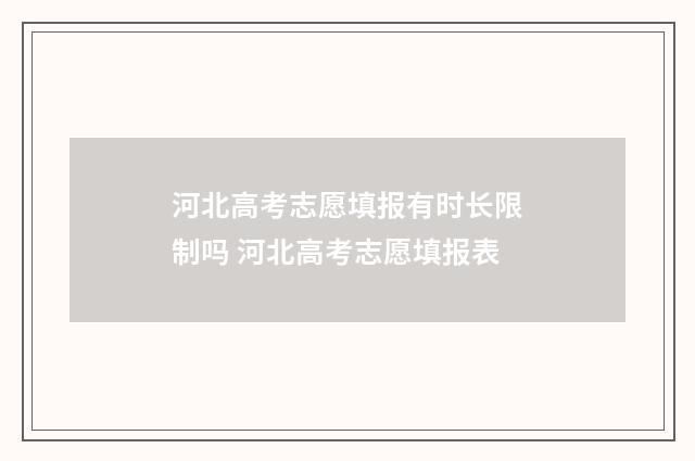 河北高考志愿填报有时长限制吗 河北高考志愿填报表