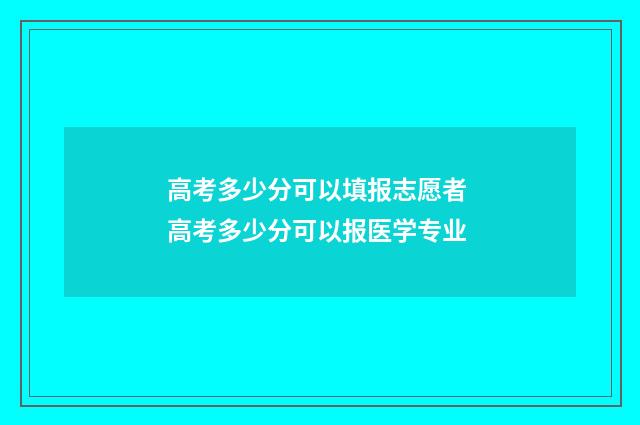 高考多少分可以填报志愿者 高考多少分可以报医学专业
