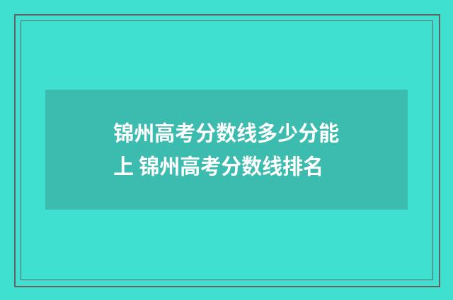 锦州高考分数线多少分能上 锦州高考分数线排名