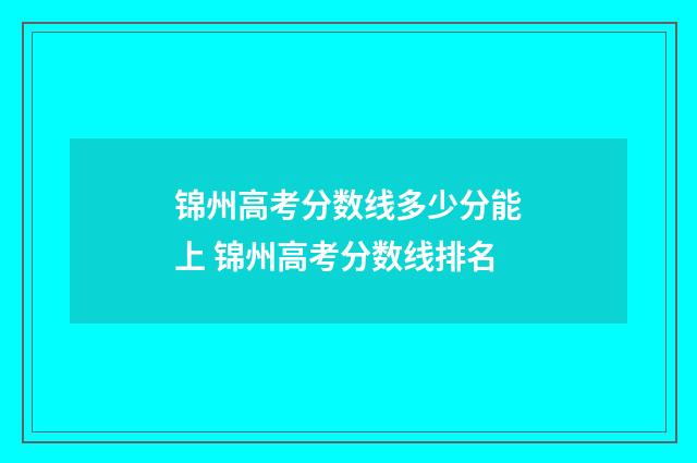 锦州高考分数线多少分能上 锦州高考分数线排名