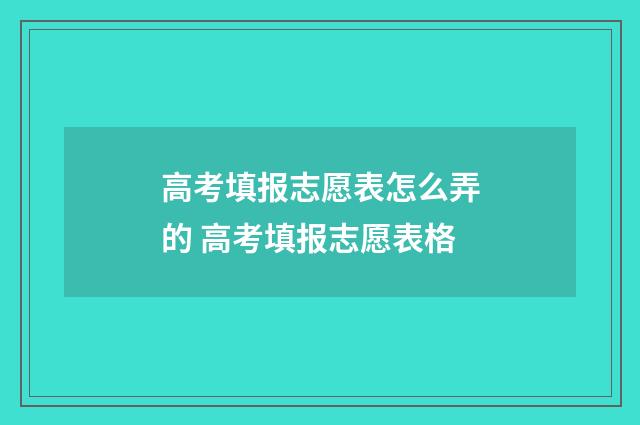 高考填报志愿表怎么弄的 高考填报志愿表格