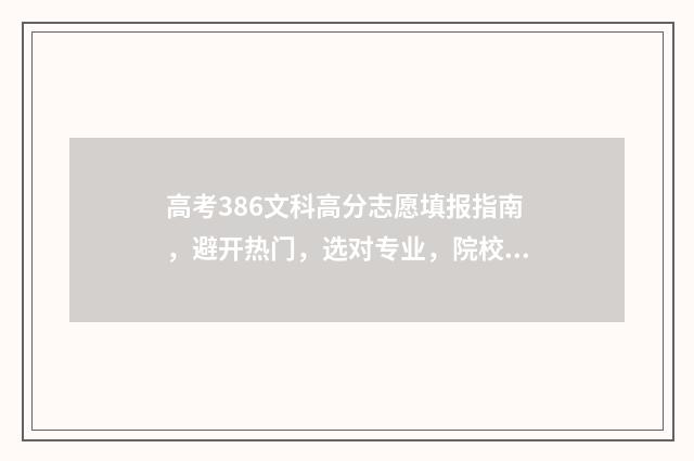 高考386文科高分志愿填报指南，避开热门，选对专业，院校录取有保障 文科386分报什么学校