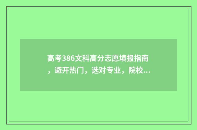 高考386文科高分志愿填报指南，避开热门，选对专业，院校录取有保障 文科386分报什么学校