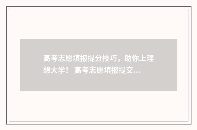 高考志愿填报提分技巧，助你上理想大学！ 高考志愿填报提交后怎么查看
