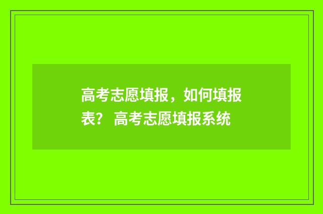 高考志愿填报，如何填报表？ 高考志愿填报系统