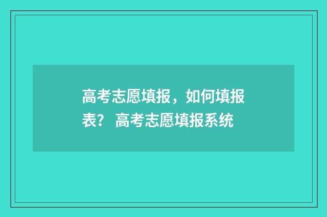 高考志愿填报，如何填报表？ 高考志愿填报系统