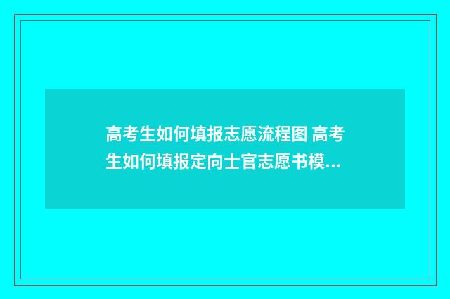 高考生如何填报志愿流程图 高考生如何填报定向士官志愿书模板