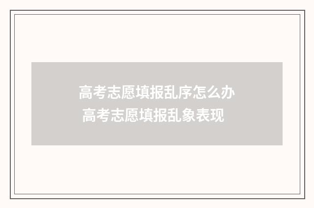 高考志愿填报乱序怎么办 高考志愿填报乱象表现
