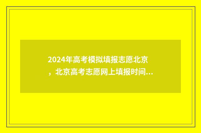 2024年高考模拟填报志愿北京，北京高考志愿网上填报时间及入口 2024年高考模拟填报