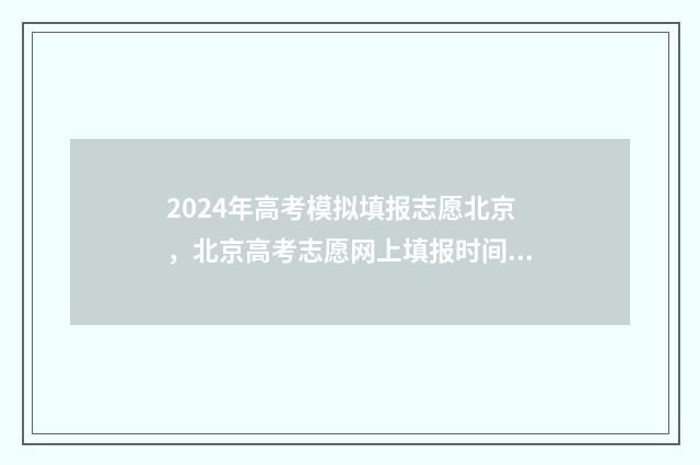 2024年高考模拟填报志愿北京,北京高考志愿网上填报时间及入口 2024年高考模拟填报