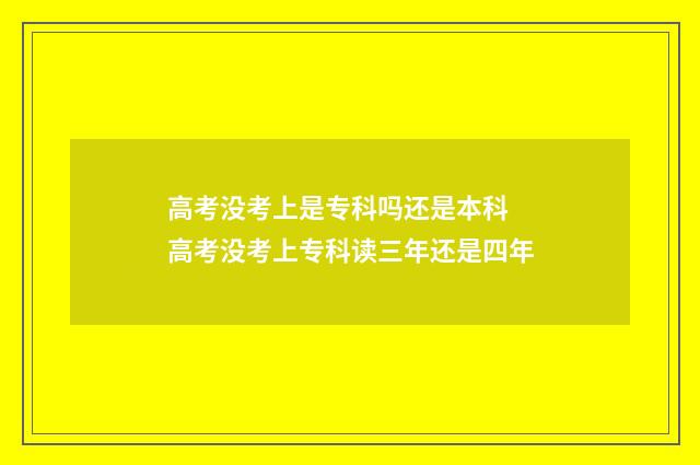 高考没考上是专科吗还是本科 高考没考上专科读三年还是四年