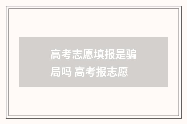 高考志愿填报是骗局吗 高考报志愿