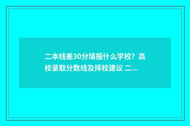 二本线差30分填报什么学校？高校录取分数线及择校建议 二本线差20分怎么办