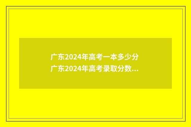 广东2024年高考一本多少分 广东2024年高考录取分数线表