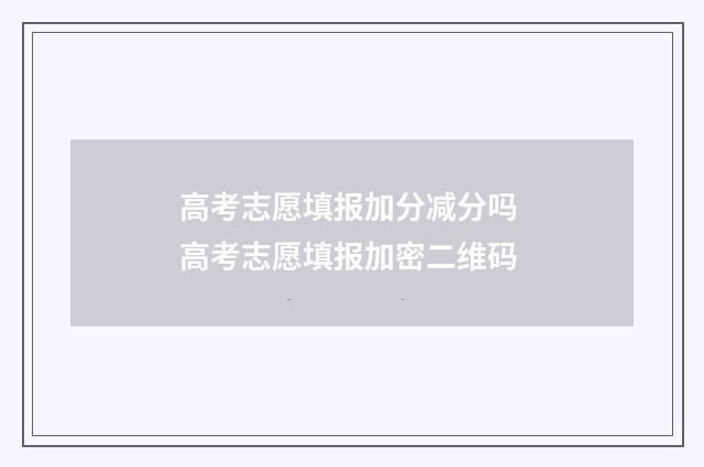 高考志愿填报加分减分吗 高考志愿填报加密二维码