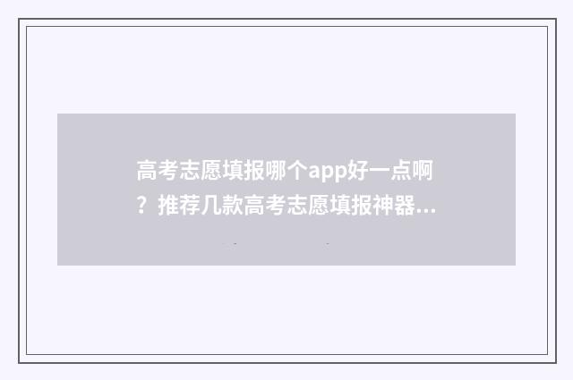 高考志愿填报哪个app好一点啊？推荐几款高考志愿填报神器 高考志愿填报哪个机构好