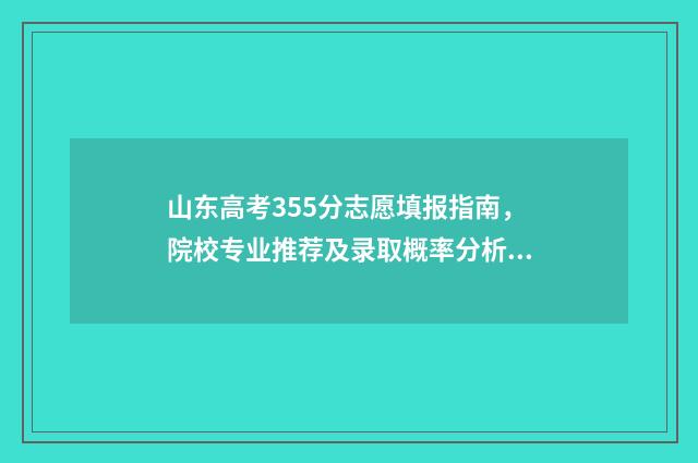 山东高考355分志愿填报指南，院校专业推荐及录取概率分析 山东高考355分能上什么大学