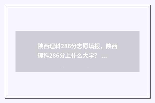 陕西理科286分志愿填报，陕西理科286分上什么大学？ 陕西理科高考分数