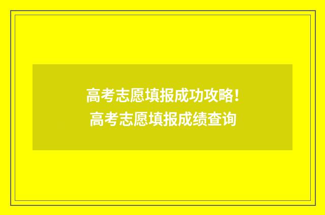 高考志愿填报成功攻略! 高考志愿填报成绩查询
