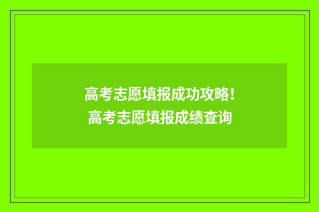高考志愿填报成功攻略！ 高考志愿填报成绩查询