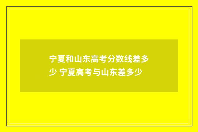 宁夏和山东高考分数线差多少 宁夏高考与山东差多少