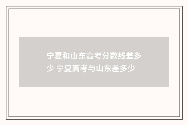 宁夏和山东高考分数线差多少 宁夏高考与山东差多少