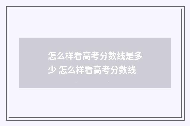 怎么样看高考分数线是多少 怎么样看高考分数线