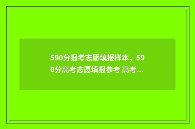 590分报考志愿填报样本，590分高考志愿填报参考 高考590多分能报考什么大学