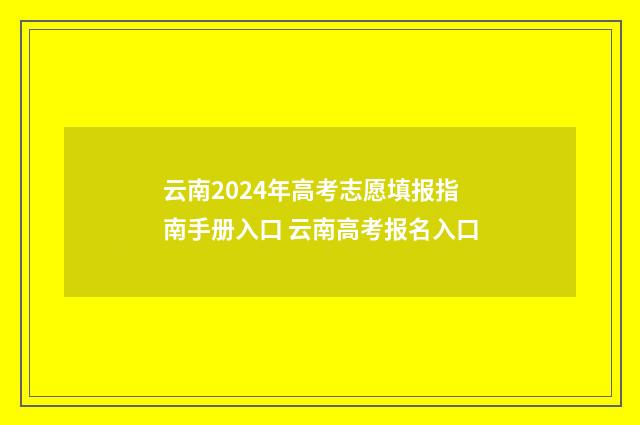 云南2024年高考志愿填报指南手册入口 云南高考报名入口