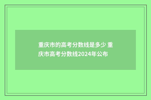 重庆市的高考分数线是多少 重庆市高考分数线2024年公布