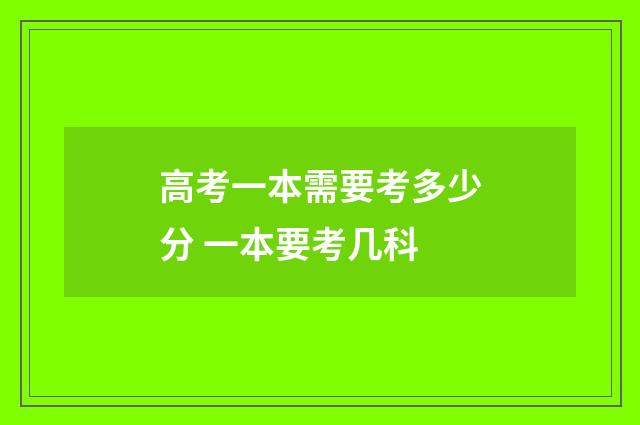高考一本需要考多少分 一本要考几科