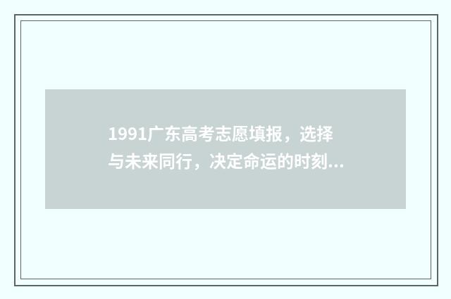 1991广东高考志愿填报，选择与未来同行，决定命运的时刻！ 1991年广东高考总分多少